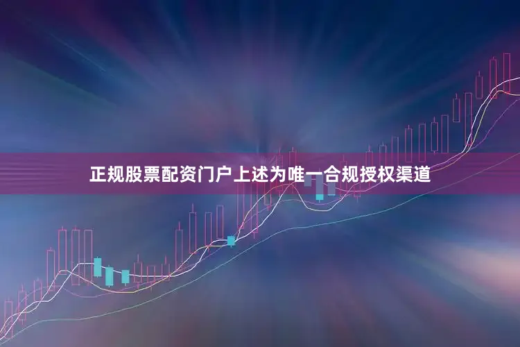 正规股票配资门户上述为唯一合规授权渠道