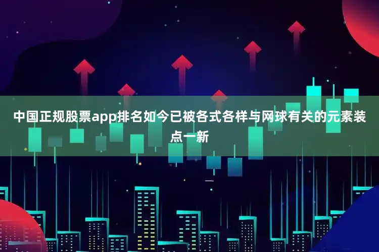 中国正规股票app排名如今已被各式各样与网球有关的元素装点一新