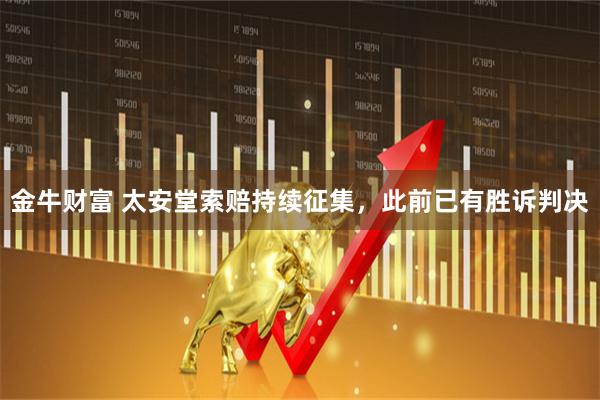 金牛财富 太安堂索赔持续征集，此前已有胜诉判决