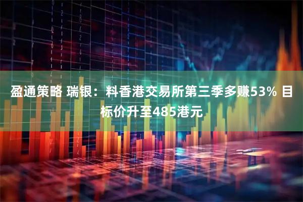 盈通策略 瑞银：料香港交易所第三季多赚53% 目标价升至485港元