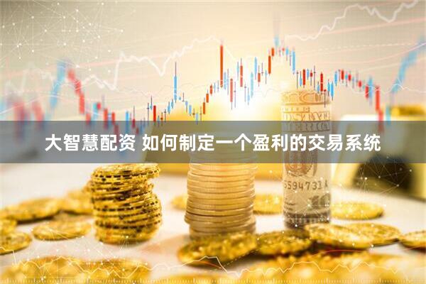 大智慧配资 如何制定一个盈利的交易系统
