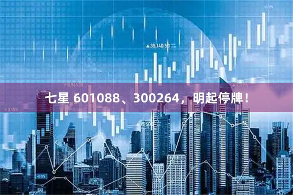 七星 601088、300264，明起停牌！