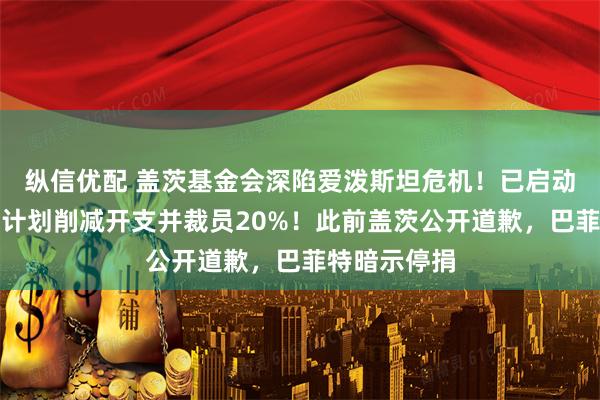 纵信优配 盖茨基金会深陷爱泼斯坦危机！已启动外部审查，计划削减开支并裁员20%！此前盖茨公开道歉，巴菲特暗示停捐