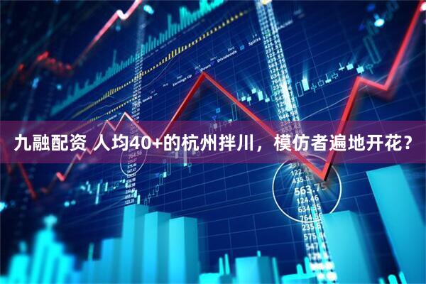 九融配资 人均40+的杭州拌川，模仿者遍地开花？